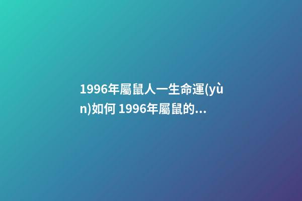 1996年屬鼠人一生命運(yùn)如何 1996年屬鼠的財(cái)運(yùn)，96年屬鼠一生命運(yùn)勢(shì)-第1張-觀點(diǎn)-玄機(jī)派